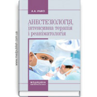 Анестезіологія, інтенсивна терапія і реаніматологія: навчальний посібник (ЗНЗ І—ІІІ н. а.) / А. А. Ілько.