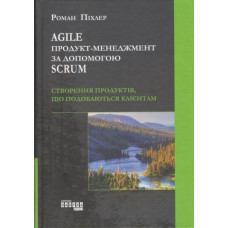 AGILE продукт - менеджмент за допомогою SCRUM. Роман Піхлер. (тв. обкл.)