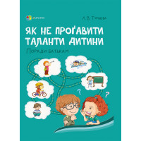 Як не проґавити таланти дитини? Поради батькам. Туріщева Л. В.